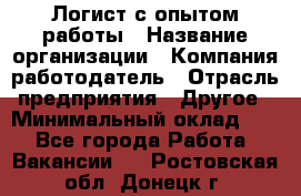 Логист с опытом работы › Название организации ­ Компания-работодатель › Отрасль предприятия ­ Другое › Минимальный оклад ­ 1 - Все города Работа » Вакансии   . Ростовская обл.,Донецк г.